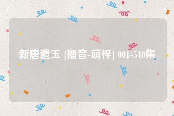 新唐遗玉 [播音-萌梓] 001-540集