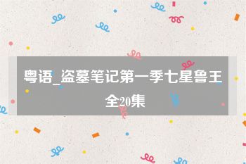 粤语_盗墓笔记第一季七星鲁王 全20集