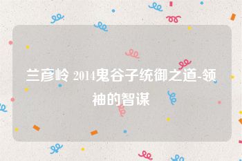 兰彦岭 2014鬼谷子统御之道-领袖的智谋