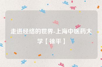走进经络的世界-上海中医药大学【徐平】
