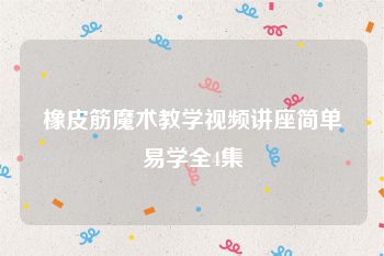 橡皮筋魔术教学视频讲座简单易学全4集