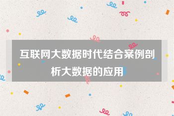 互联网大数据时代结合案例剖析大数据的应用