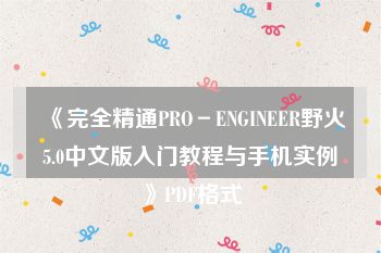《完全精通PRO－ENGINEER野火5.0中文版入门教程与手机实例》PDF格式