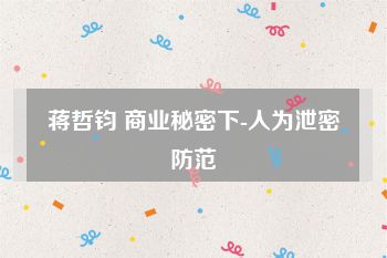 蒋哲钧 商业秘密下-人为泄密防范