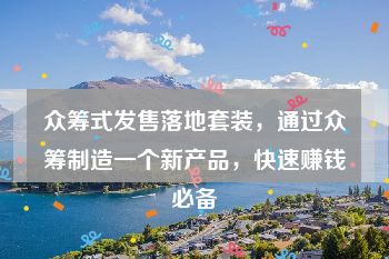 众筹式发售落地套装，通过众筹制造一个新产品，快速赚钱必备