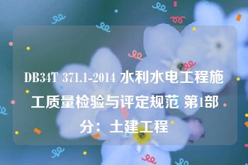 DB34T 371.1-2014 水利水电工程施工质量检验与评定规范 第1部分：土建工程