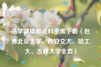 法学课程和资料全集下载（包含北京大学、西安交大、哈工大、吉林大学全套）
