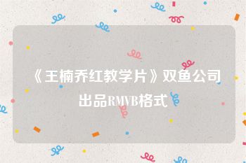 《王楠乔红教学片》双鱼公司出品RMVB格式