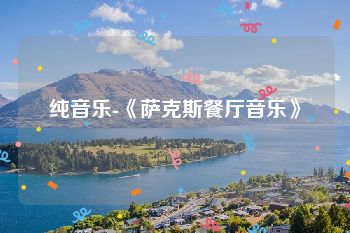 纯音乐-《萨克斯餐厅音乐》