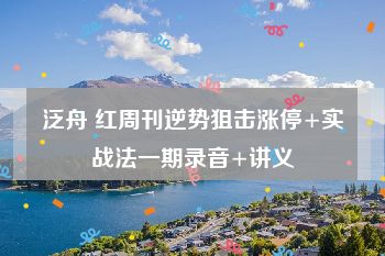 泛舟 红周刊逆势狙击涨停+实战法一期录音+讲义