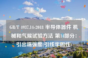 GB/T 4937.14-2018 半导体器件 机械和气候试验方法 第14部分：引出端强度(引线牢固性)