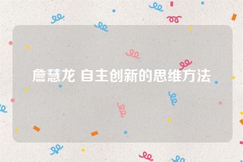詹慧龙 自主创新的思维方法