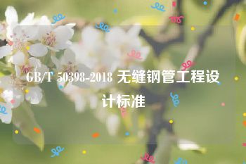 GB/T 50398-2018 无缝钢管工程设计标准