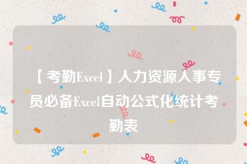 【考勤Excel】人力资源人事专员必备Excel自动公式化统计考勤表