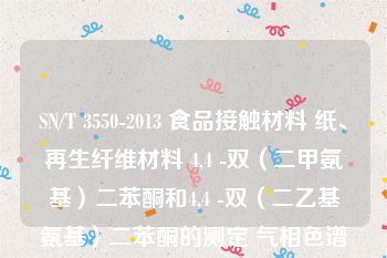 SN/T 3550-2013 食品接触材料 纸、再生纤维材料 4,4 -双（二甲氨基）二苯酮和4,4 -双（二乙基氨基）二苯酮的测定 气相色谱-质谱法