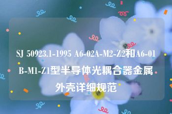 SJ 50923.1-1995 A6-02A-M2-Z2和A6-01B-M1-Z1型半导体光耦合器金属外壳详细规范