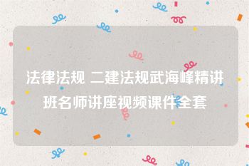 法律法规 二建法规武海峰精讲班名师讲座视频课件全套