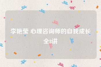 李艳莹 心理咨询师的自我成长全8讲