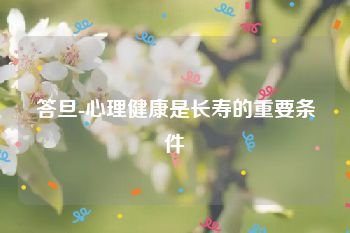 答旦-心理健康是长寿的重要条件