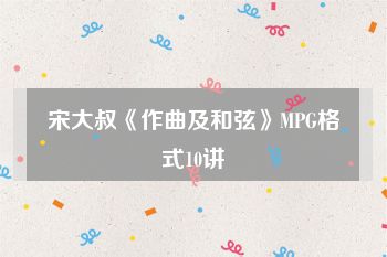 宋大叔《作曲及和弦》MPG格式10讲