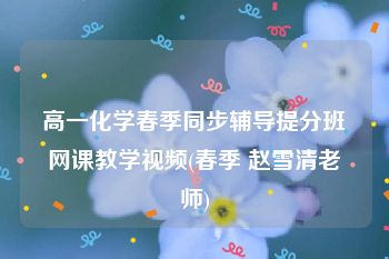 高一化学春季同步辅导提分班网课教学视频(春季 赵雪清老师)