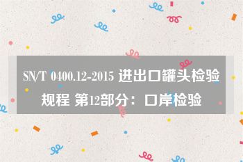 SN/T 0400.12-2015 进出口罐头检验规程 第12部分：口岸检验