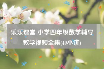 乐乐课堂 小学四年级数学辅导教学视频全集(49小讲)