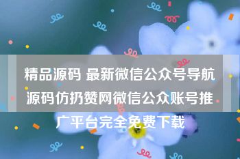 精品源码 最新微信公众号导航源码仿扔赞网微信公众账号推广平台完全免费下载