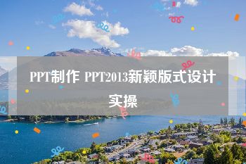 PPT制作 PPT2013新颖版式设计实操