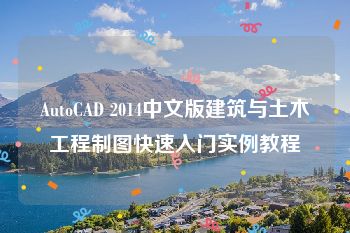 AutoCAD 2014中文版建筑与土木工程制图快速入门实例教程