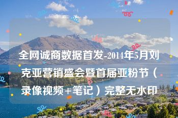 全网诚商数据首发-2014年5月刘克亚营销盛会暨首届亚粉节（录像视频+笔记）完整无水印