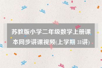 苏教版小学二年级数学上册课本同步讲课视频(上学期 31讲)