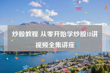 炒股教程 从零开始学炒股18讲视频全集讲座