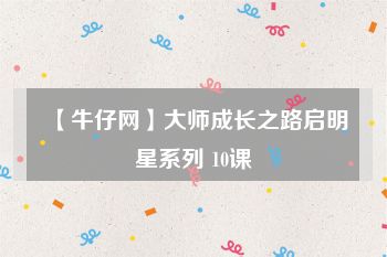 【牛仔网】大师成长之路启明星系列 10课