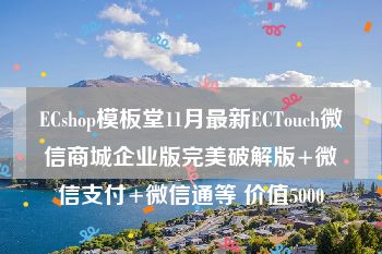 ECshop模板堂11月最新ECTouch微信商城企业版完美破解版+微信支付+微信通等 价值5000
