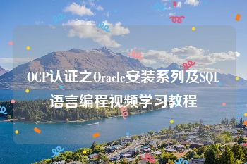 OCP认证之Oracle安装系列及SQL语言编程视频学习教程
