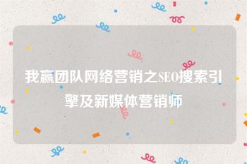 我赢团队网络营销之SEO搜索引擎及新媒体营销师