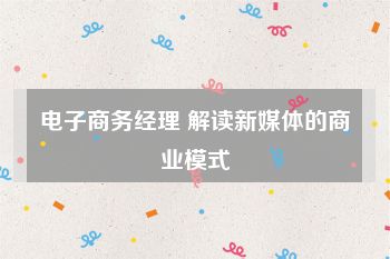 电子商务经理 解读新媒体的商业模式