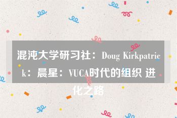 混沌大学研习社：Doug Kirkpatrick：晨星：VUCA时代的组织 进化之路