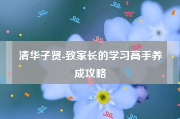 清华子贤-致家长的学习高手养成攻略