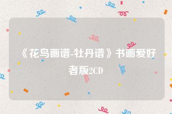《花鸟画谱-牡丹谱》书画爱好者版2CD