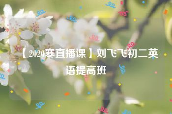 【2020寒直播课】刘飞飞初二英语提高班