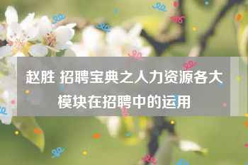 赵胜 招聘宝典之人力资源各大模块在招聘中的运用