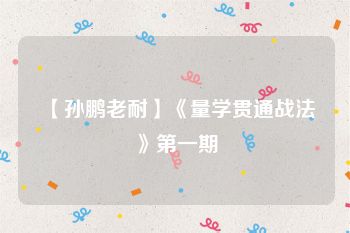 【孙鹏老耐】《量学贯通战法》第一期