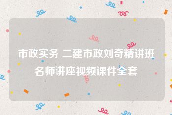 市政实务 二建市政刘奇精讲班名师讲座视频课件全套