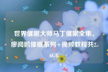 世界催眠大师马丁催眠全集、廖阅鹏催眠系列+视频教程共2.6GB