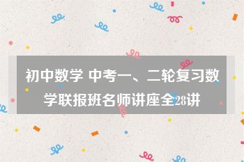 初中数学 中考一、二轮复习数学联报班名师讲座全28讲