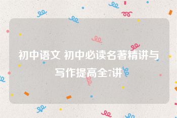 初中语文 初中必读名著精讲与写作提高全7讲