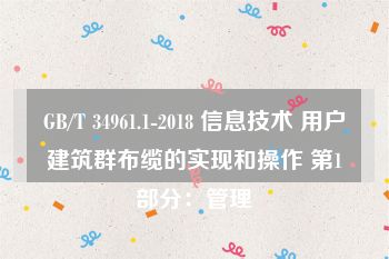 GB/T 34961.1-2018 信息技术 用户建筑群布缆的实现和操作 第1部分：管理