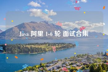 Java 阿里 1-6 轮 面试合集